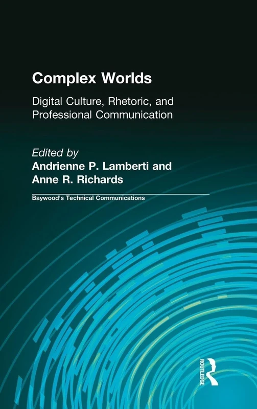 Complex Worlds: Digital Culture, Rhetoric and Professional Communication (Baywood's Technical Communications)