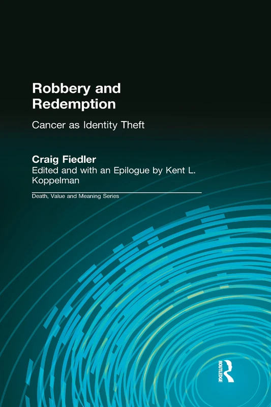 Robbery and Redemption: Cancer as Identity Theft (Death, Value and Meaning Series)