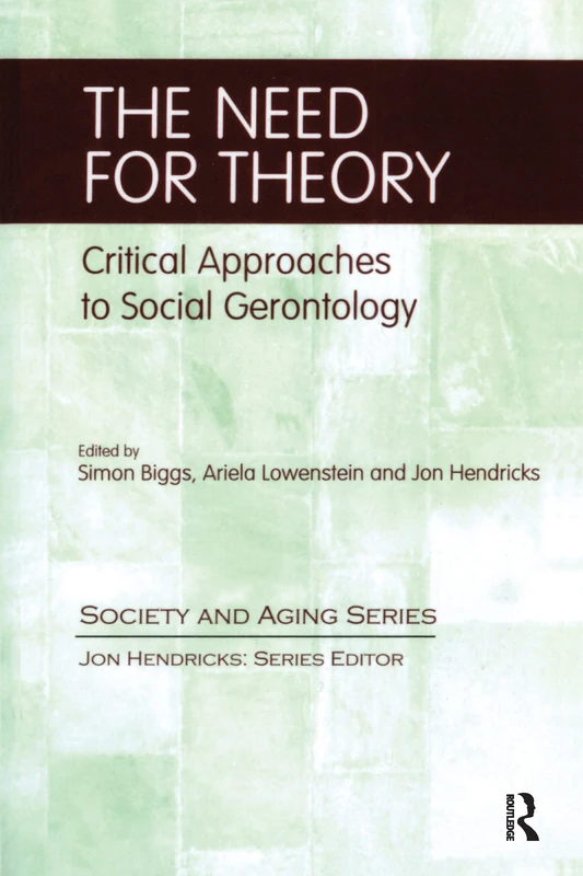 The Need for Theory: Critical Approaches to Social Gerontology (Society and Aging Series)