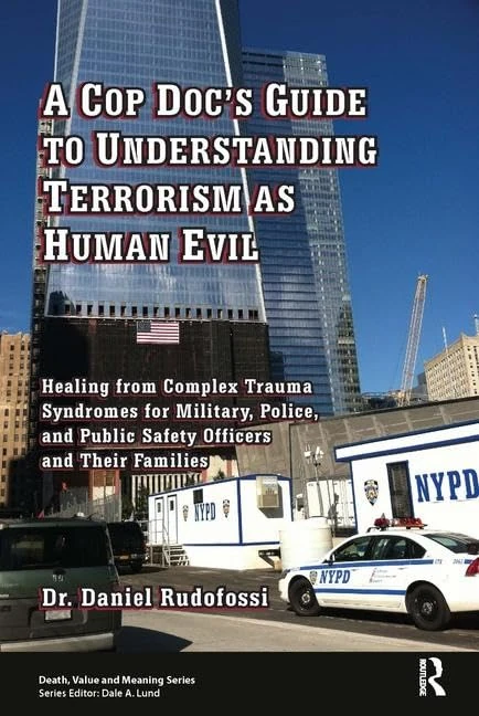 A Cop Doc's Guide to Understanding Terrorism as Human Evil: Healing from Complex Trauma Syndromes for Military, Police, and Public Safety Officers and Their Families (Death, Value, and Meaning)