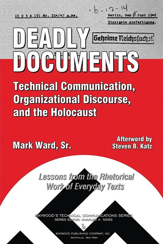 Deadly Documents: Technical Communication, Organizational Discourse, and the Holocaust: Lessons from the Rhetorical Work of Everyday Texts (Baywood's Technical Communications)