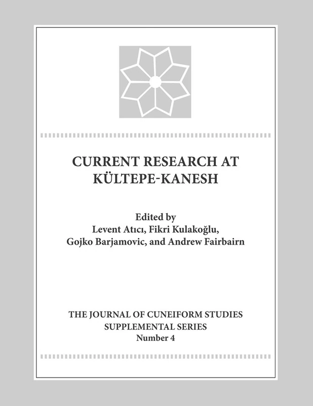 Current Research at Kultepe/Kanesh: An Interdisciplinary and Integrative Approach to Trade Networks, Internationalism, and Identity (Lockwood Journal of Cuneiform Studies Supplemental Series): 4