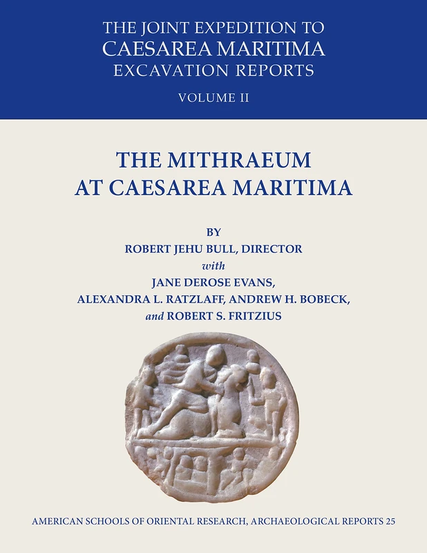 The Mithraeum at Caesarea Maritima (ASOR Archaeological Reports): The Joint Expedition to Caesarea Maritima Excavation Reports Vol II: 25