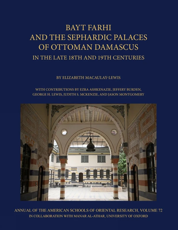 Bayt Farhi and the Sephardic Palaces of Ottoman Damascus in the Late 18th and 19th Centuries (Annual of ASOR) (Manar al-Athar Monographs): 72