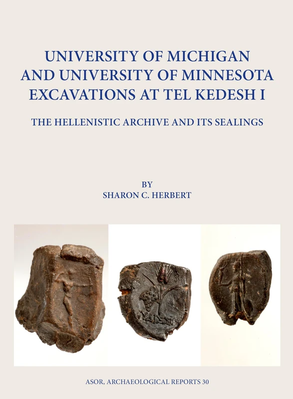 University of Michigan and University of Minnesota Excavations at Tel Kedesh I: The Hellenistic Archive and its Sealings (Archaeological Reports)