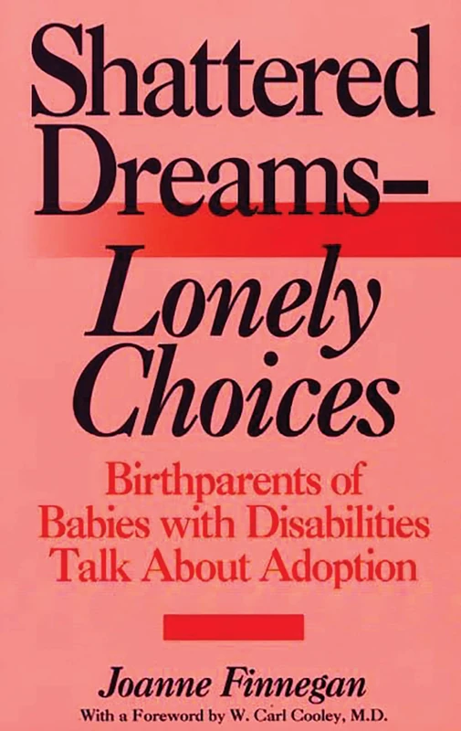 Shattered Dreams--Lonely Choices: Birthparents of Babies with Disabilities Talk About Adoption