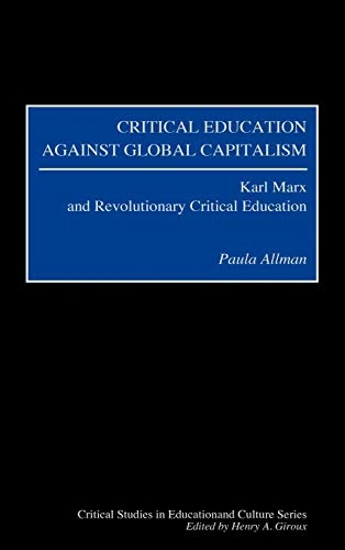 Critical Education Against Global Capitalism: Karl Marx and Revolutionary Critical Education (Critical Studies in Education and Culture Series)