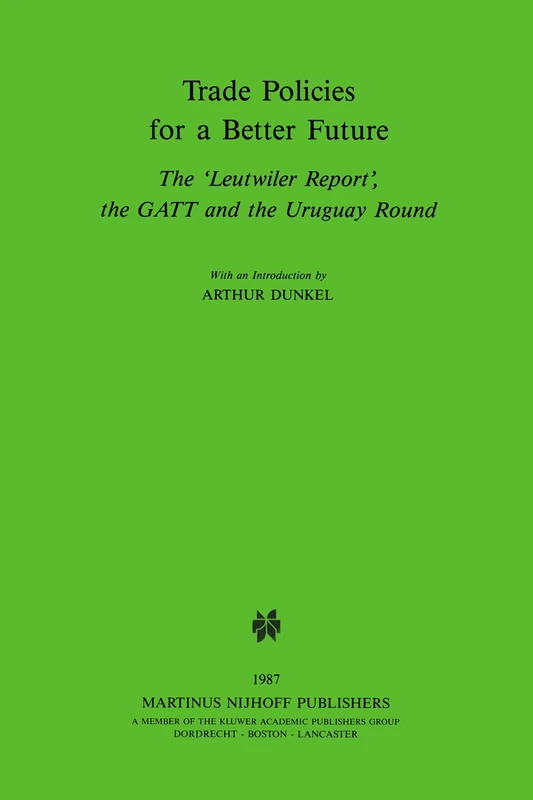 Trade Policies for a Better Future: "Leutwiler" Report, G.A.T.T.and the Uruguay Round: The 'Leutwiler Report', the GATT and the Uruguay Round (Cahiers Du Quebec. Collection)