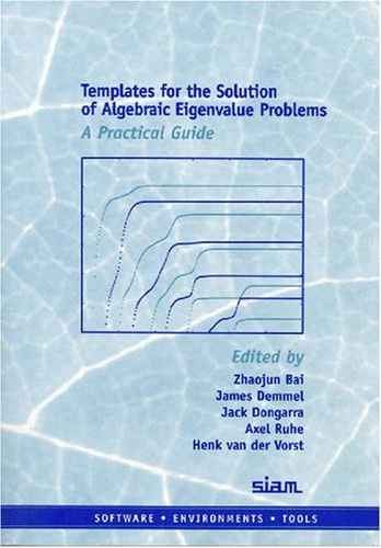 Templates for the Solution of Algebraic Eigenvalue Problems: A Practical Guide: 11 (Software, Environments and Tools, Series Number 11)