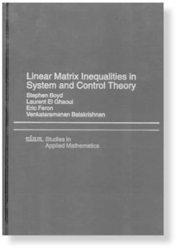 Linear Matrix Inequalities in System and Control Theory: 15 (Studies in Applied and Numerical Mathematics, Series Number 15)