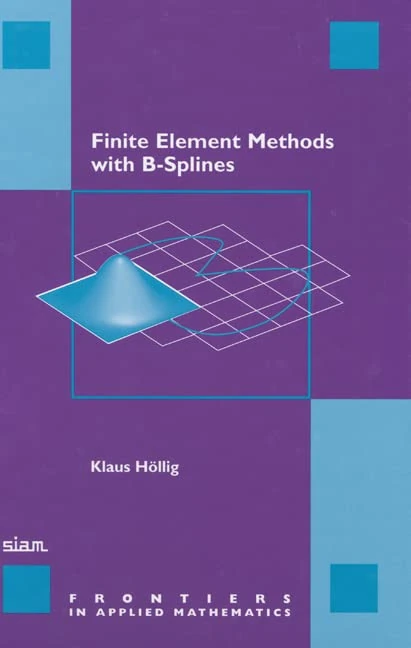 Finite Element Methods with B-Splines: 26 (Frontiers in Applied Mathematics, Series Number 26)