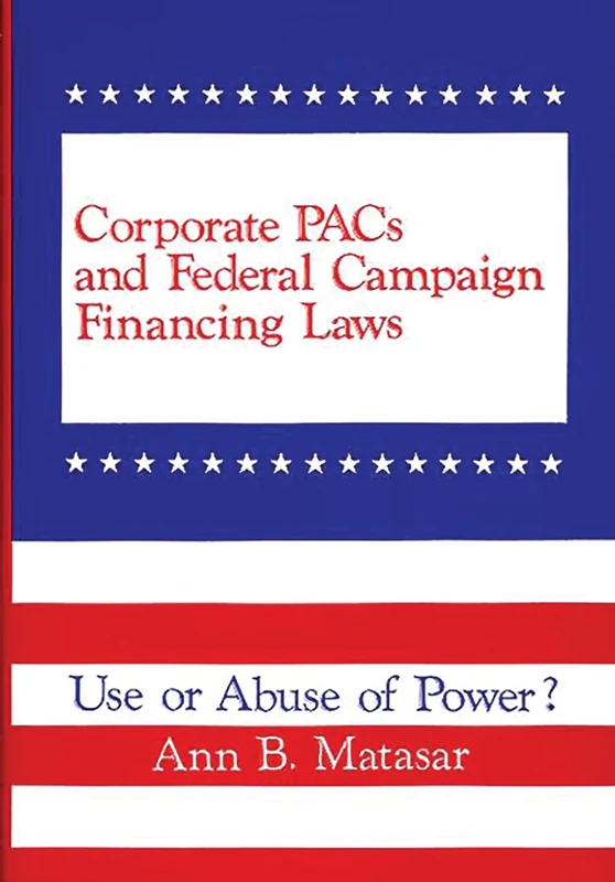 Corporate PACs and Federal Campaign Financing Laws: Use or Abuse of Power?