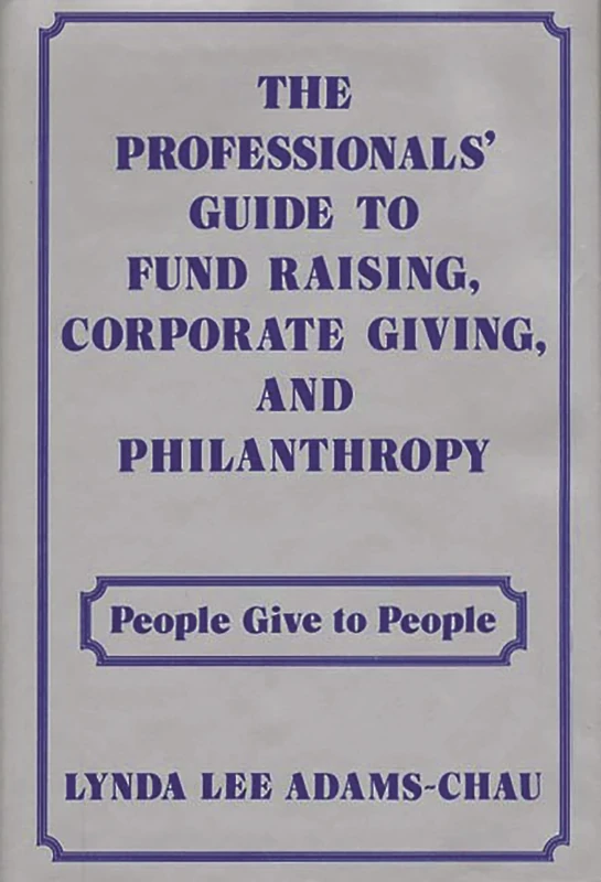The Professionals Guide to Fund Raising, Corporate Giving, and Philanthropy: People Give to People