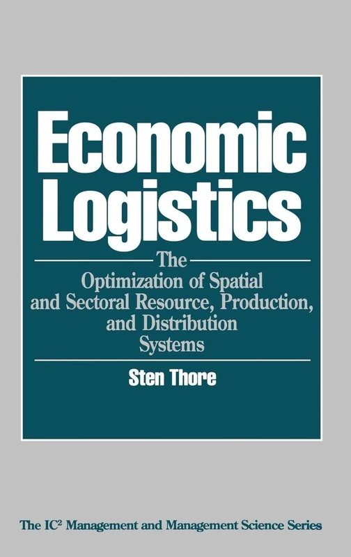 Economic Logistics: The Optimization of Spatial and Sectoral Resource, Production, and Distribution Systems: 3 (IC2 Management and Management Science)