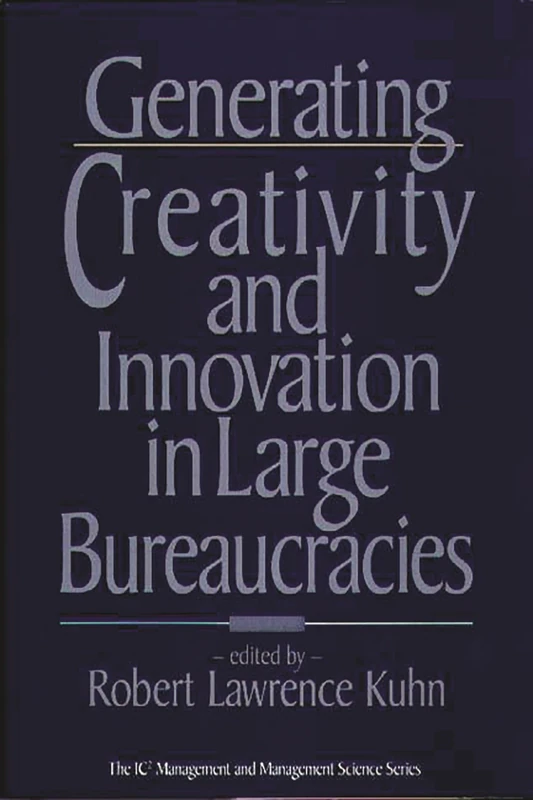 Generating Creativity and Innovation in Large Bureaucracies: 4 (IC2 Management and Management Science)