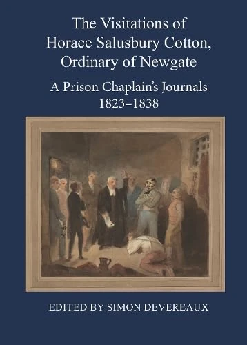 The Visitations of Horace Salusbury Cotton, Ordinary of Newgate: A Prison Chaplain’s Journals 1823-1838 (London Record Society)