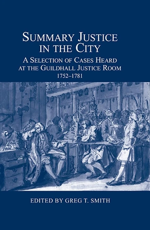 Summary Justice in the City: A Selection of Cases Heard at the Guildhall Justice Room, 1752-1781 (London Record Society)