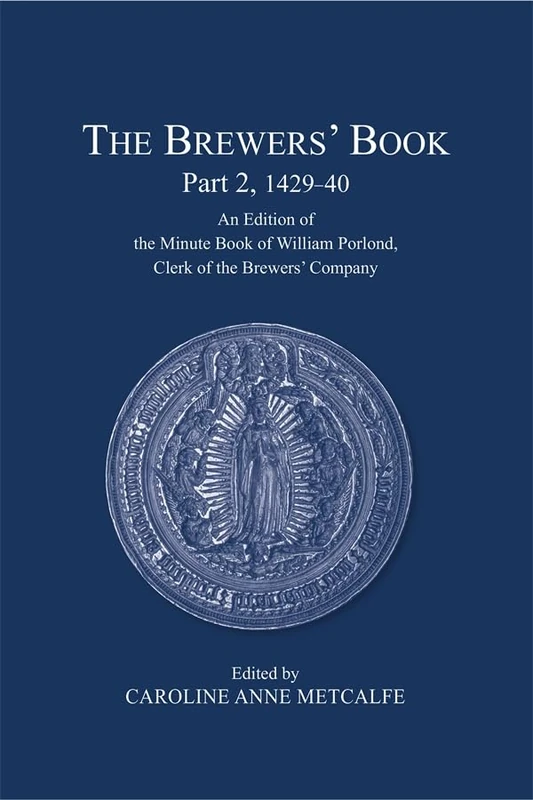 The Brewers’ Book, Part 2, 1429-40: An Edition of the Minute Book of William Porlond, Clerk of the Brewers’ Company (London Record Society)