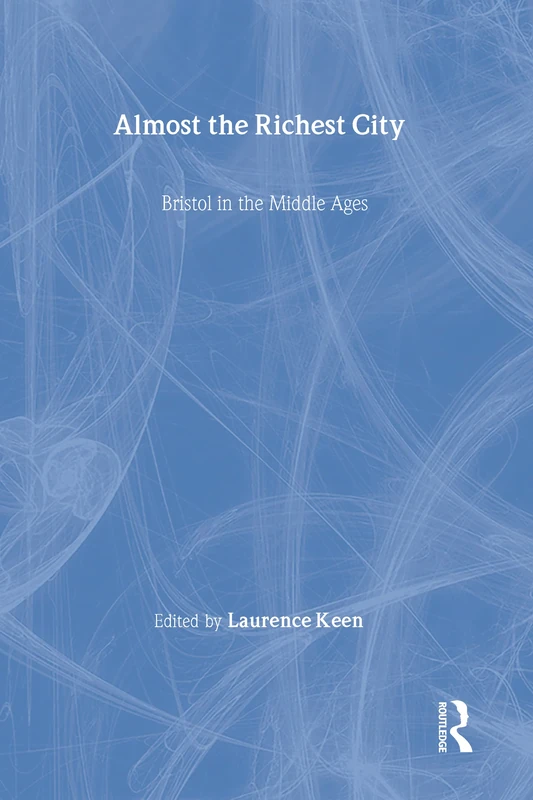 Almost the Richest City: Bristol in the Middle Ages (The British Archaeological Association Conference Transactions)