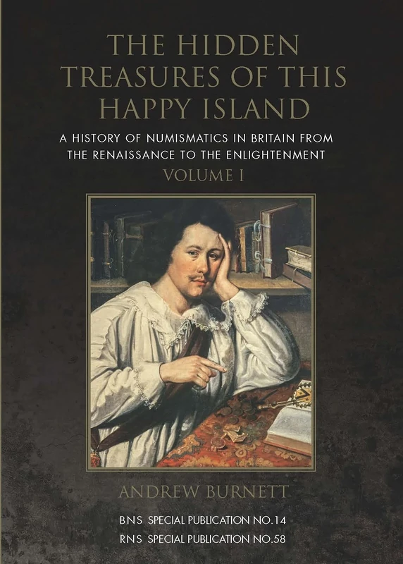The Hidden Treasures of this Happy Island: A History of Numismatics in Britain from the Renaissance to the Enlightenment: 58 (Royal Numismatic Society Special Publication)
