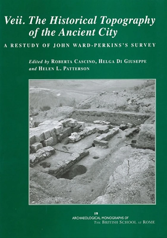 Veii. The Historical Topography of the Ancient City: A Restudy of John Ward-Perkins's Survey: 19 (Archaeological Monographs of the British School at Rome)