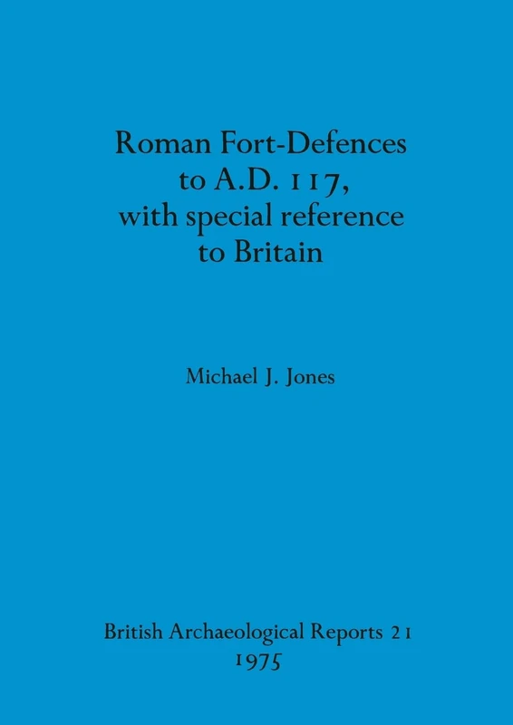Roman fort-defences to AD 117, with special reference to Britain: 21 (British Archaeological Reports British Series)