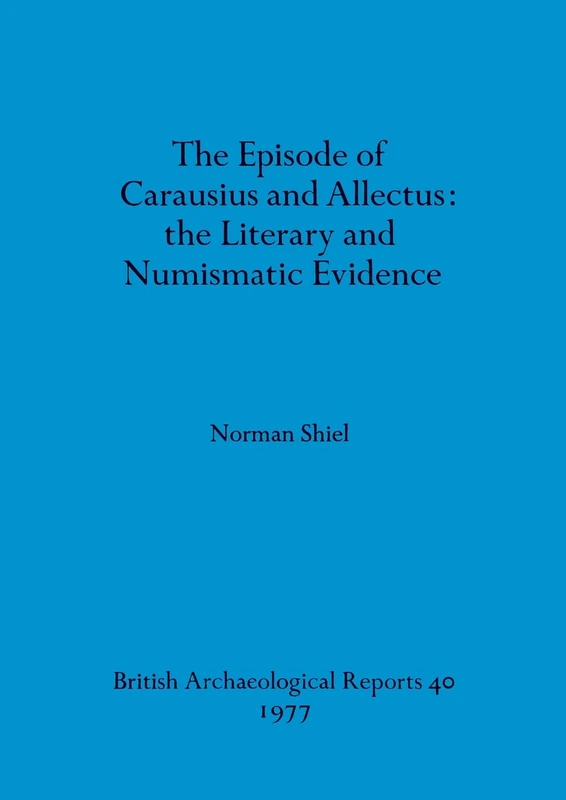 The episode of Carausius and Allectus: the Literary and Numismatic Evidence: 40 (British Archaeological Reports British Series)