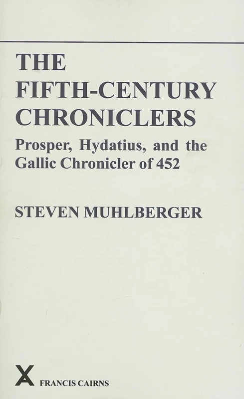 The Fifth-Century Chroniclers: Prosper, Hydatius and the Gallic Chronicle of 452: 27 (ARCA, Classical and Medieval Texts, Papers and Monographs)