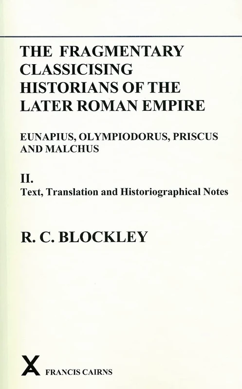 Fragmentary Classicising Historians of the Later Roman Empire, Volume 2: Text, Translation and Historiographical Notes: 10 (ARCA, Classical and Medieval Texts, Papers and Monographs)
