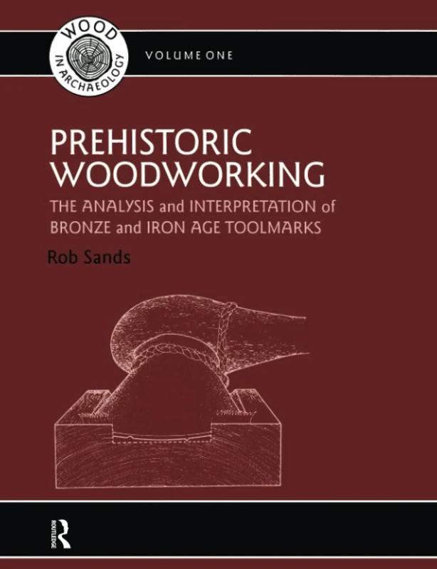 Prehistoric Woodworking: The Analysis and Interpretation of Bronze and Iron Age Toolmarks (UCL Institute of Archaeology Publications)