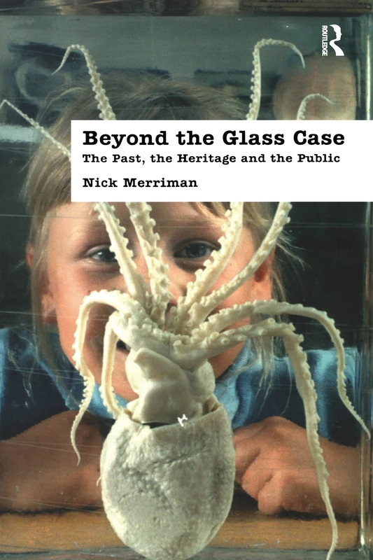 Beyond the Glass Case: The Past, the Heritage and the Public, Second Edition (UCL Institute of Archaeology Publications)