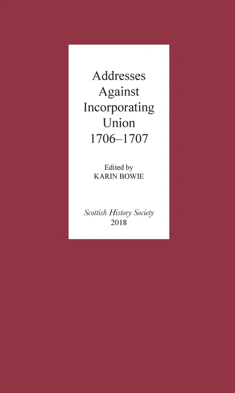 Addresses Against Incorporating Union, 1706-1707: 13 (Scottish History Society 6th Series)