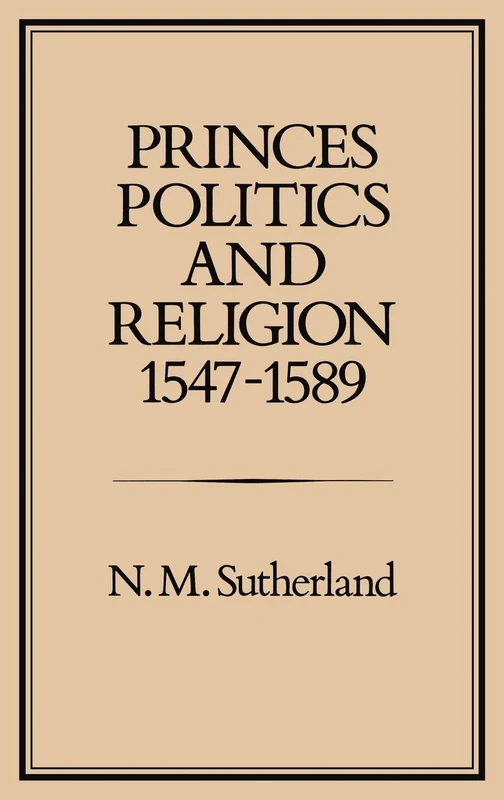 Princes, Politics and Religion, 1547-1589: 30 (Studies Presented to the International Commission for the History of Representative and Parliamentar)