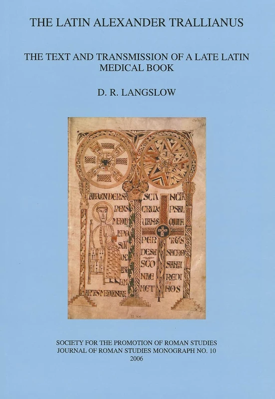 The Latin Alexander Trallianus: The Text and Transmission of a Late Latin Medical Book: 10 (JRS Monograph)