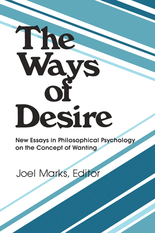 The Ways of Desire: New Essays in Philosophical Psychology on the Concept of Wanting (Precedent Studies in Ethics and the Moral Sciences)