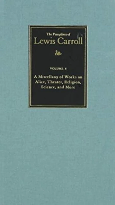 The Complete Pamphlets of Lewis Carroll Volume 6: A Miscellany of Works on Alice, Theatre, Religion, Science, and More