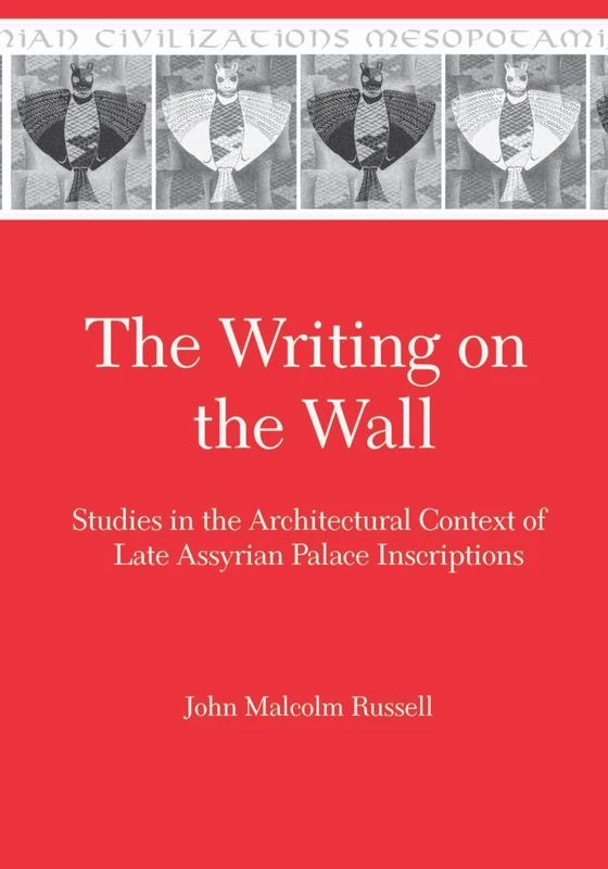 The Writing on the Wall: Studies in the Architectural Context of Late Assyrian Palace Inscriptions: 9 (Mesopotamian Civilizations)
