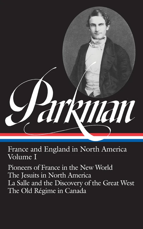 Francis Parkman: France and England in North America Vol. 1 (LOA #11): Pioneers of France in the New World / The Jesuits in North America / La Salle ... (Library of America Francis Parkman Edition)