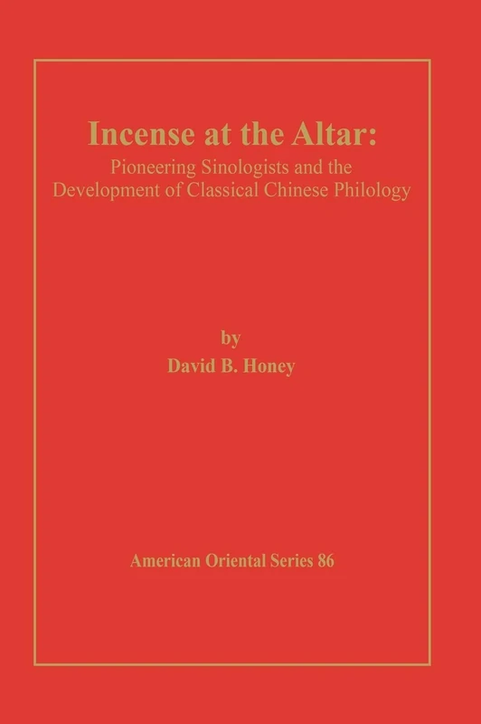 Incense at the Altar: Pioneering Sinologists and the Development of Classical Chinese Philology (American Oriental): 86 (American Oriental Series)