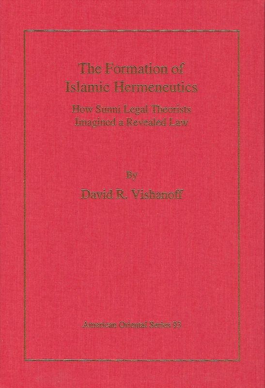 The Formation of Islamic Hermeneutics: How Sunni Legal Theorists Imagined a Revealed Law: 93 (American Oriental) (American Oriental Series)