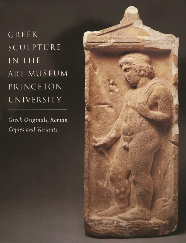 Greek Sculpture in the Art Museum Princeton University – Greek Originals, Roman Copies & Variants (Publications of the Art Museum, Princeton University)