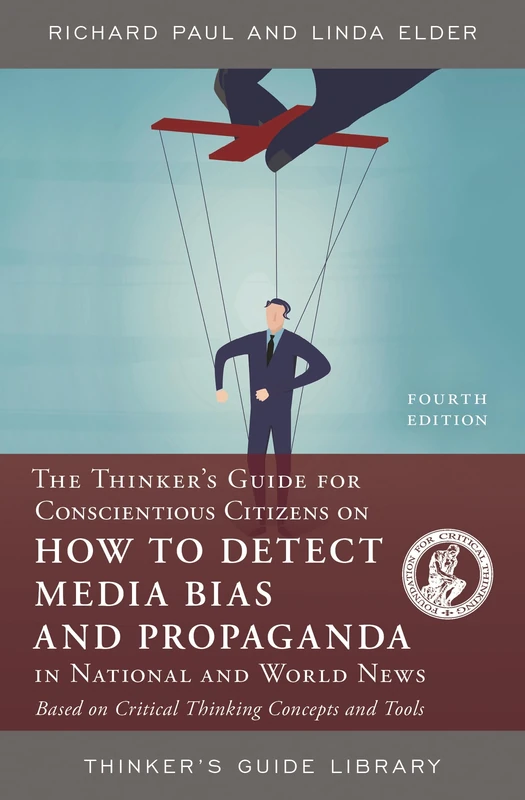 THINKERS GUIDE FOR CONSCIENTIOUS CITIZEN ON HOW TO DETECT MEDIA BIAS AND PROPAGANDA IN NATIONAL AND WORLD NEWS, FOURTH EDITION: Based on Critical Thinking Concepts and Tools (Thinker's Guide Library)