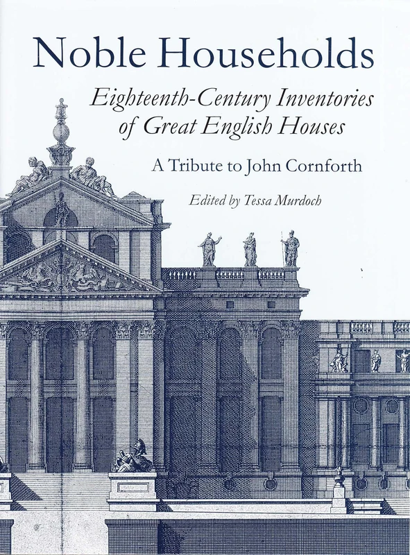 Noble Households: Eighteenth-Century Inventories of Great English Ho: Eighteenth Century Inventories of Great English Houses - a Tribute to John Cornforth