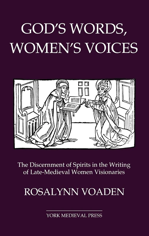 God's Words, Women's Voices: The Discernment of Spirits in the Writing of Late-Medieval Women Visionaries