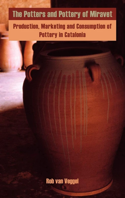 The Potters and Pottery of Miravet: Production, Marketing and Consumption of Pottery in Catalonia