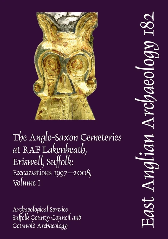 EAA 182: The Anglo-Saxon Cemeteries at RAF Lakenheath, Eriswell, Suffolk: Excavations 1997–2008 (East Anglian Archaeology Monograph)