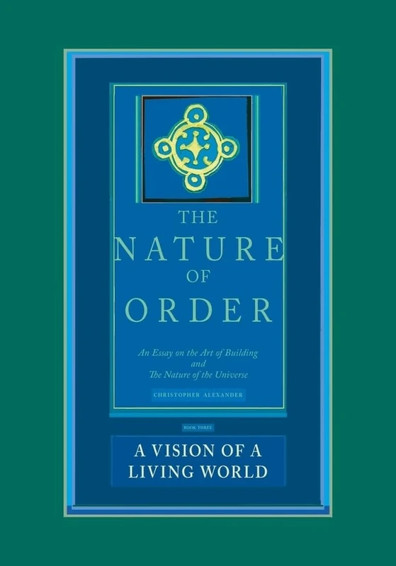 A Vision of a Living World: The Nature of Order, Book 3: An Essay of the Art of Building and the Nature of the Universe: An Essay on the Art of Building and the Nature of the Universe: 03