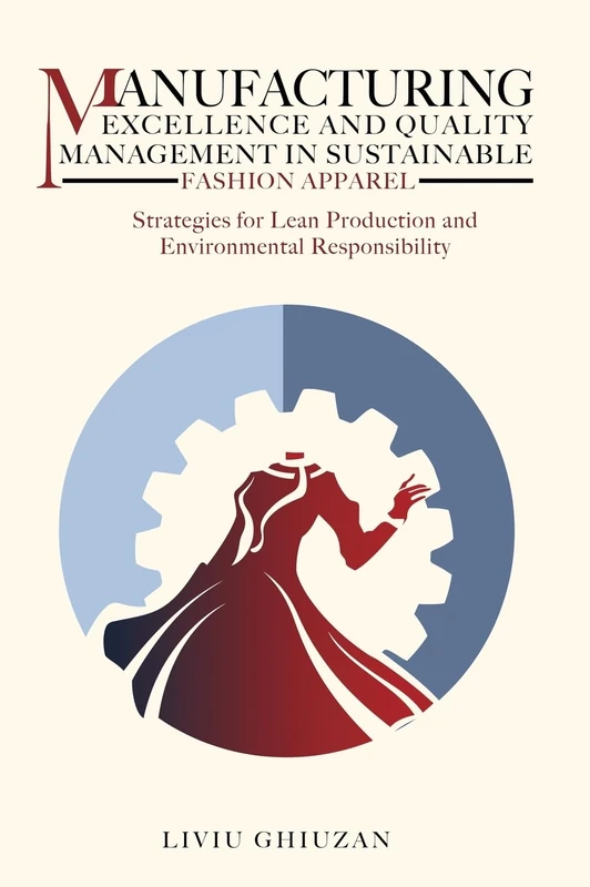 Manufacturing Excellence and Quality Management in Sustainable Fashion Apparel: Strategies for Lean Production and Environmental Responsibility (Leadership, Transformation & Excellence)