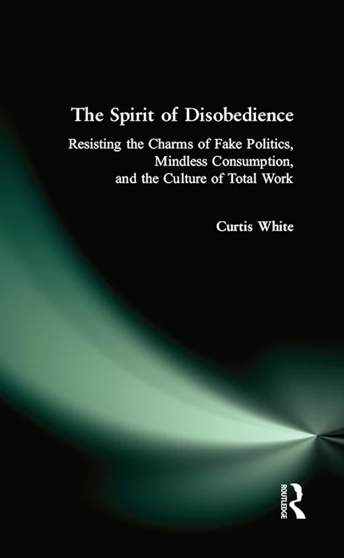 The Spirit of Disobedience: Resisting the Charms of Fake Politics, Mindless Consumption, and the Culture of Total Work - Image 1
