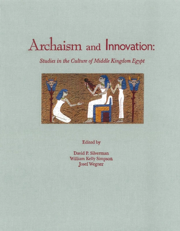Archaism and Innovation: Studies in the Culture of Middle Kingdom Egypt (Yale Egyptological Series) (Yale Egyptological Studies)